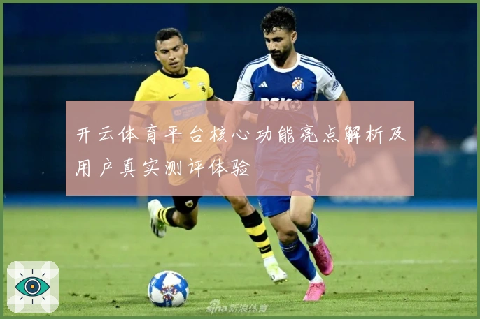 开云体育平台核心功能亮点解析及用户真实测评体验