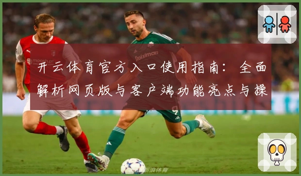 开云体育官方入口使用指南：全面解析网页版与客户端功能亮点与操作体验