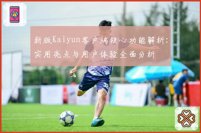 新版Kaiyun客户端核心功能解析：实用亮点与用户体验全面分析