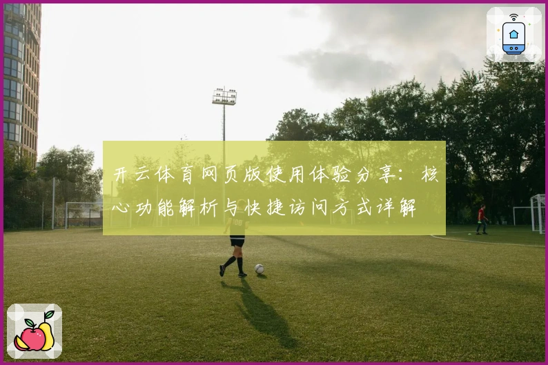 开云体育网页版使用体验分享：核心功能解析与快捷访问方式详解
