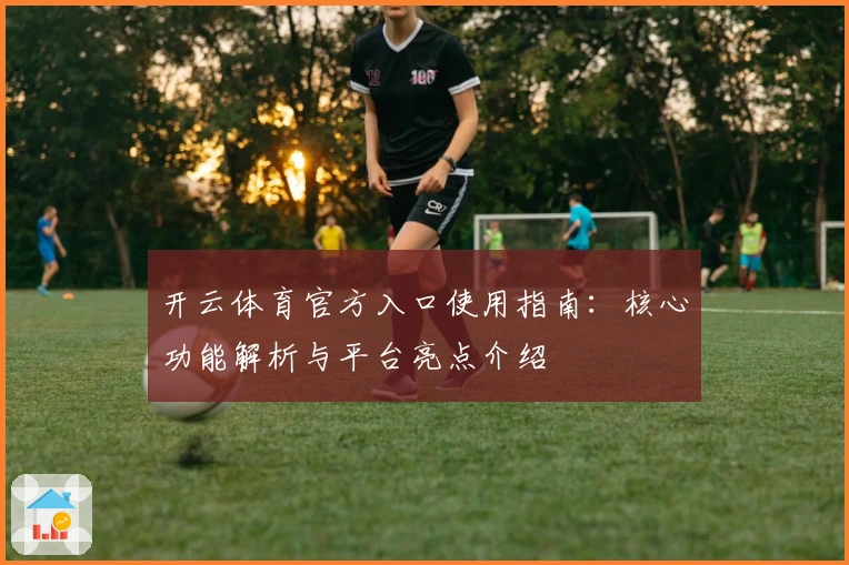 开云体育官方入口使用指南：核心功能解析与平台亮点介绍