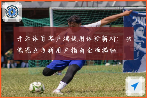 开云体育客户端使用体验解析：功能亮点与新用户指南全面揭秘