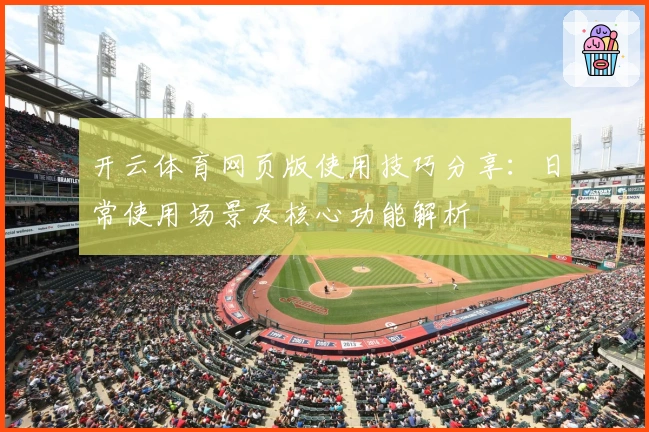 开云体育网页版使用技巧分享：日常使用场景及核心功能解析