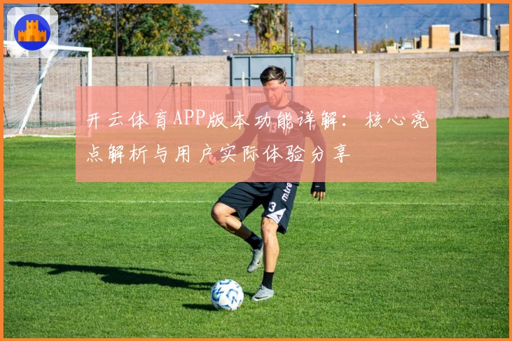 开云体育APP版本功能详解：核心亮点解析与用户实际体验分享