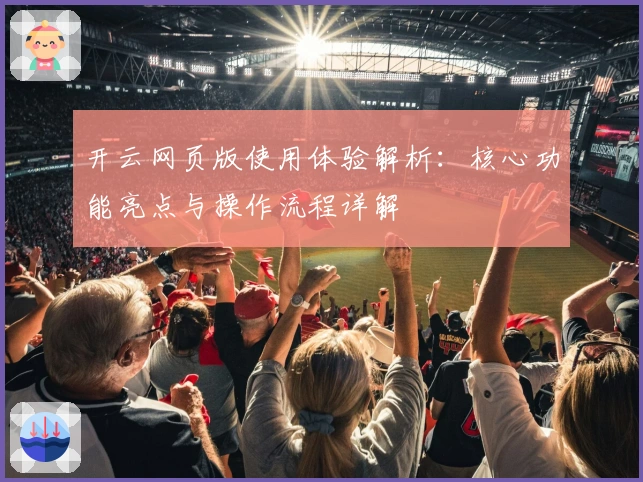 开云网页版使用体验解析：核心功能亮点与操作流程详解