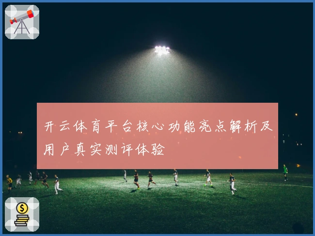 开云体育平台核心功能亮点解析及用户真实测评体验