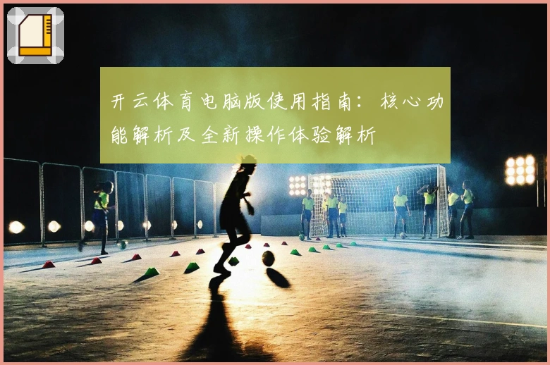 开云体育电脑版使用指南：核心功能解析及全新操作体验解析