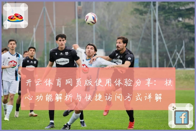 开云体育网页版使用体验分享：核心功能解析与快捷访问方式详解