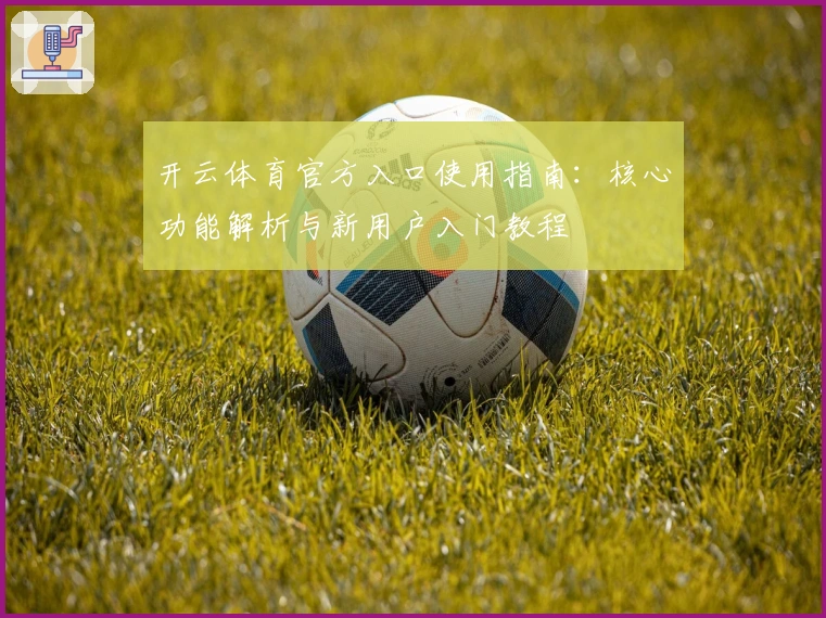 开云体育官方入口使用指南：核心功能解析与新用户入门教程