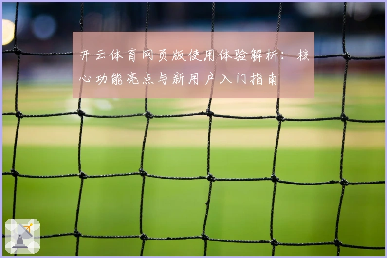 开云体育网页版使用体验解析：核心功能亮点与新用户入门指南