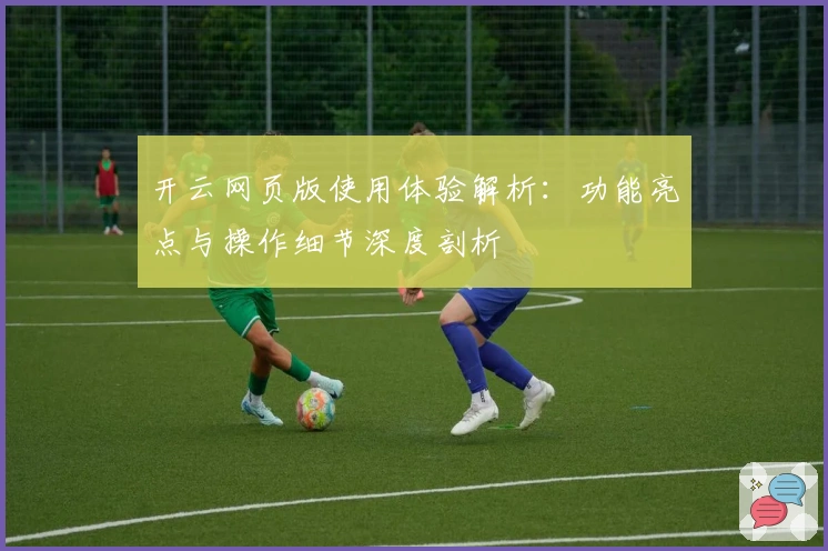 开云网页版使用体验解析：功能亮点与操作细节深度剖析