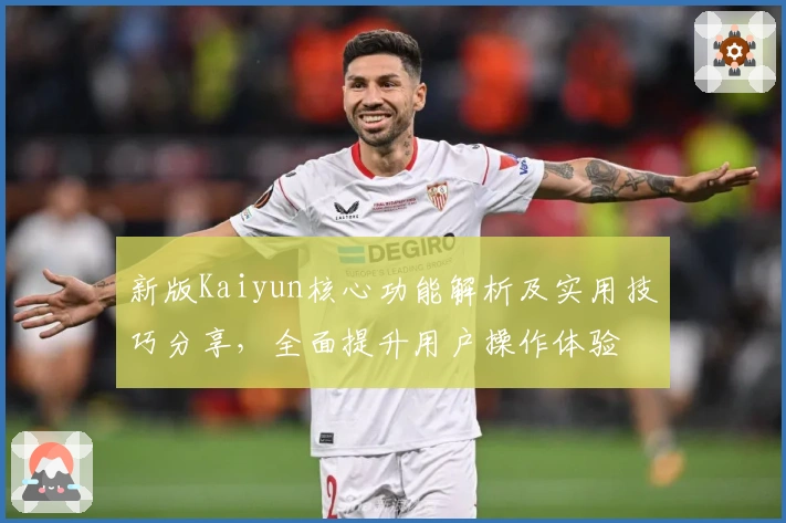 新版Kaiyun核心功能解析及实用技巧分享，全面提升用户操作体验